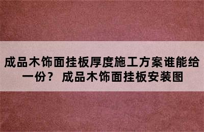 成品木饰面挂板厚度施工方案谁能给一份？ 成品木饰面挂板安装图